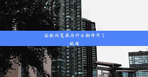 谷歌浏览器为什么翻译不了俄语