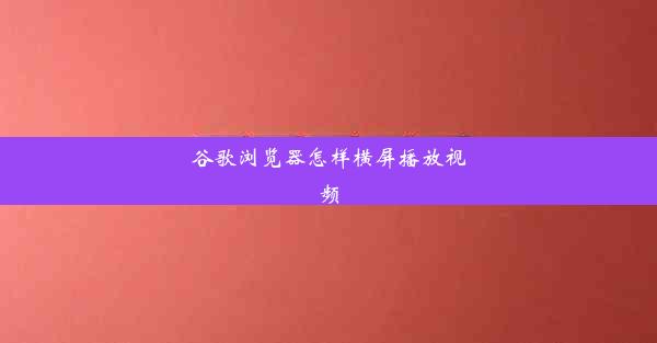 谷歌浏览器怎样横屏播放视频