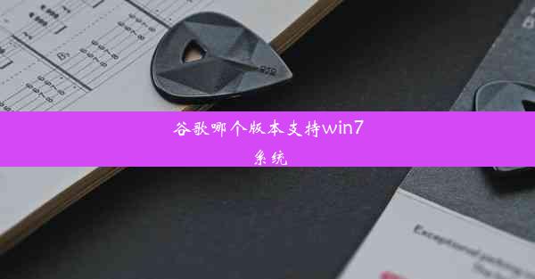 谷歌哪个版本支持win7系统