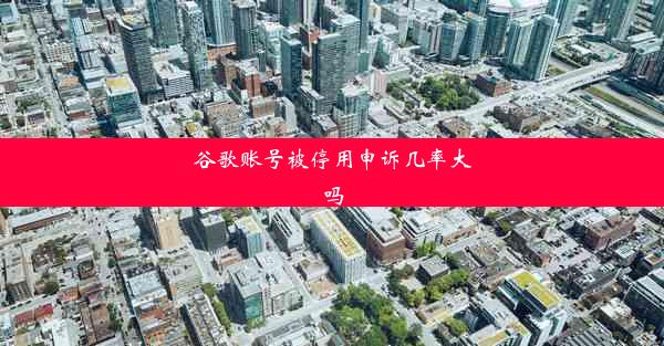 谷歌账号被停用申诉几率大吗