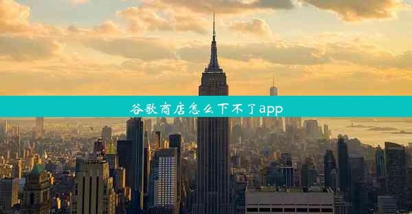 谷歌商店怎么下不了app