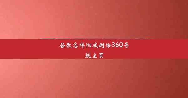 谷歌怎样彻底删除360导航主页