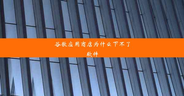 谷歌应用商店为什么下不了软件