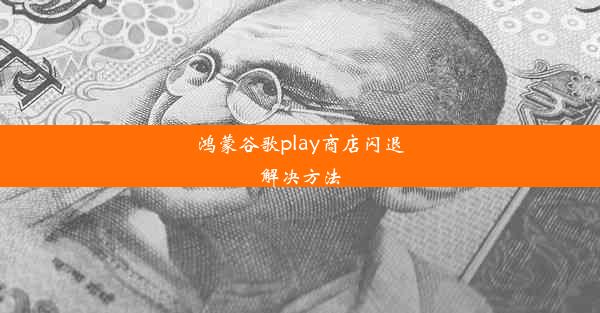 鸿蒙谷歌play商店闪退解决方法