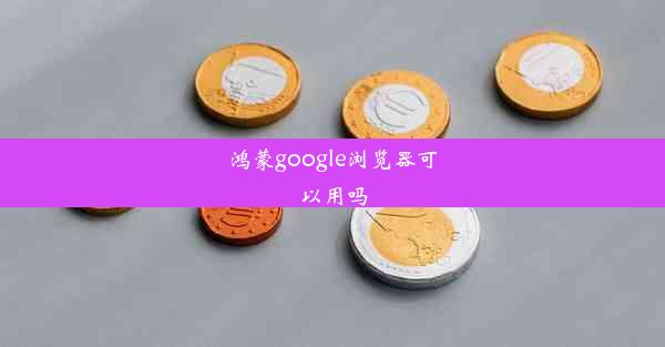 鸿蒙google浏览器可以用吗