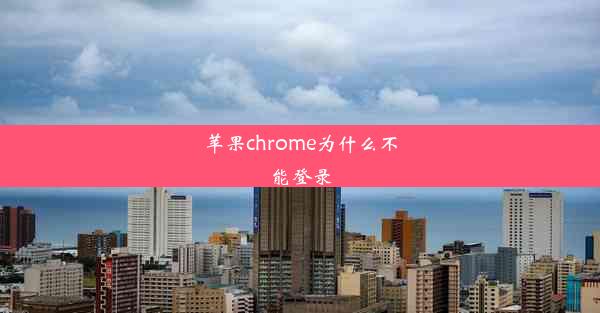 苹果chrome为什么不能登录