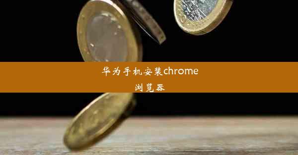 华为手机安装chrome浏览器