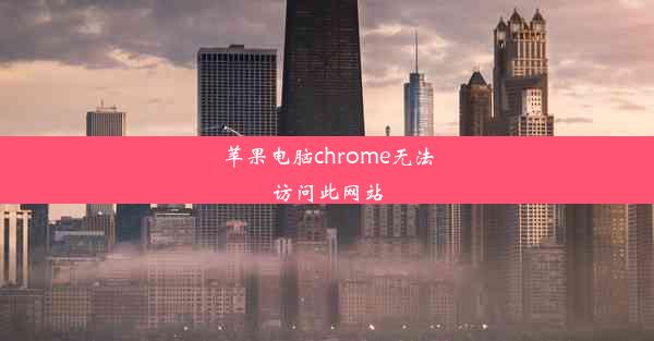 苹果电脑chrome无法访问此网站