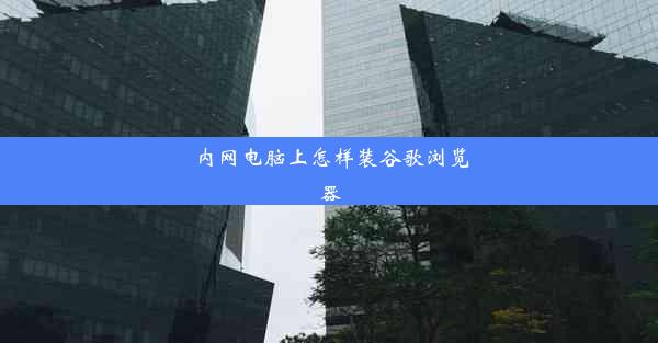 内网电脑上怎样装谷歌浏览器