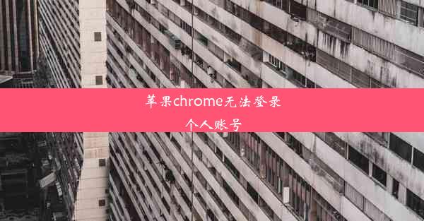 苹果chrome无法登录个人账号