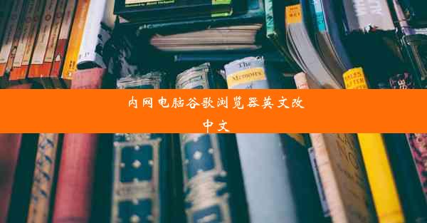 内网电脑谷歌浏览器英文改中文