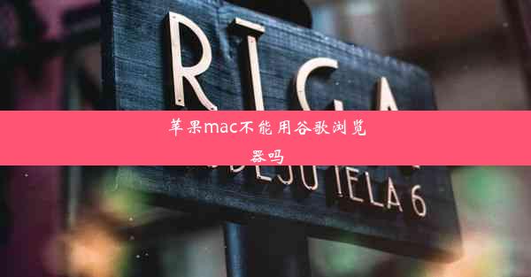 苹果mac不能用谷歌浏览器吗