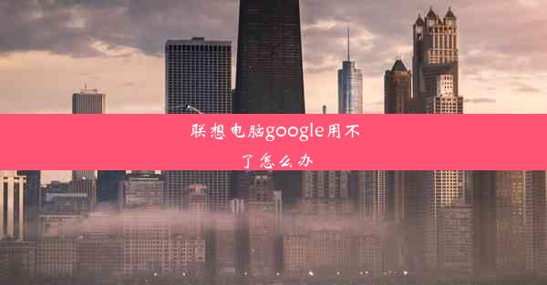 联想电脑google用不了怎么办