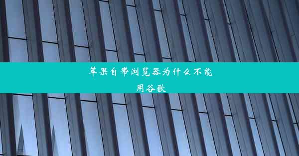 苹果自带浏览器为什么不能用谷歌