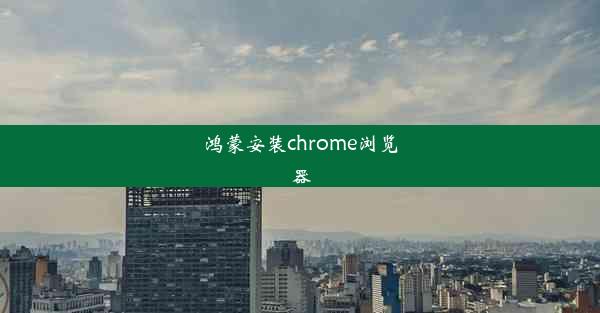 鸿蒙安装chrome浏览器