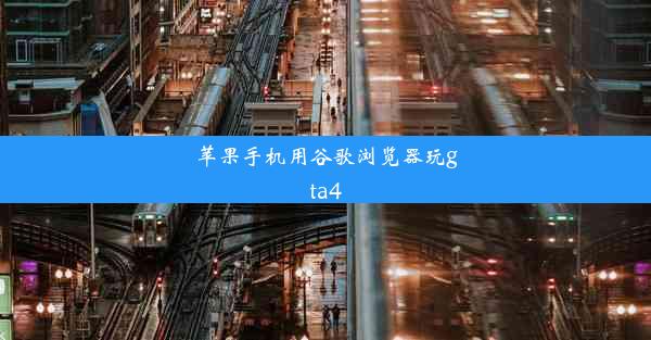 苹果手机用谷歌浏览器玩gta4