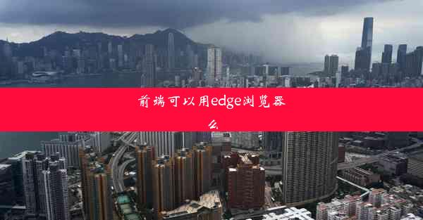 前端可以用edge浏览器么