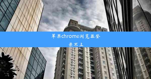 苹果chrome浏览器登录不上