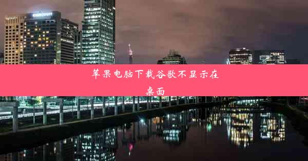 苹果电脑下载谷歌不显示在桌面