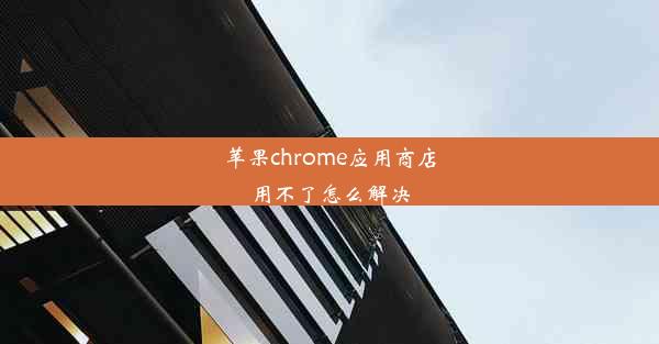 苹果chrome应用商店用不了怎么解决