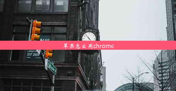 苹果怎么用chrome