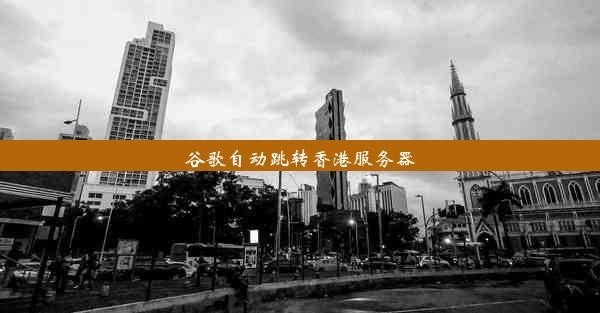 谷歌自动跳转香港服务器