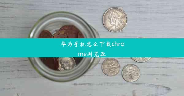 华为手机怎么下载chrome浏览器