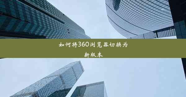 如何将360浏览器切换为新版本