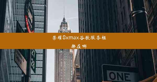 荣耀8xmax谷歌服务框架在哪