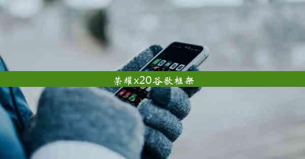 荣耀x20谷歌框架