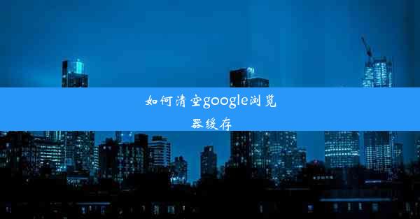 如何清空google浏览器缓存