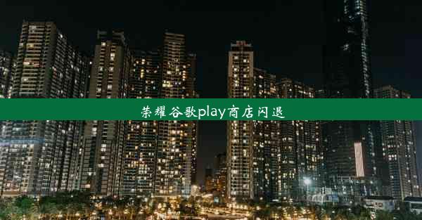 荣耀谷歌play商店闪退