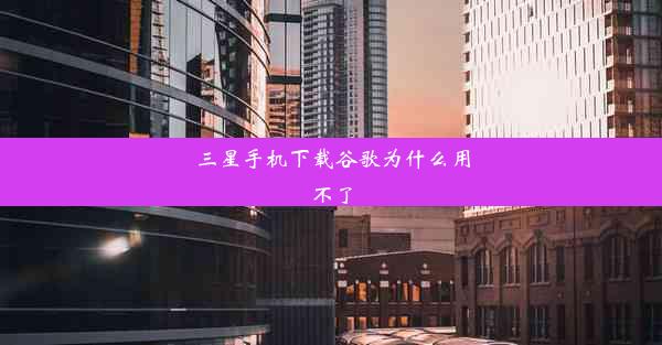 三星手机下载谷歌为什么用不了