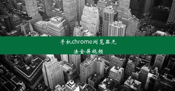 手机chrome浏览器无法全屏视频