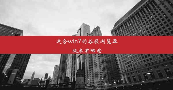 适合win7的谷歌浏览器版本有哪些