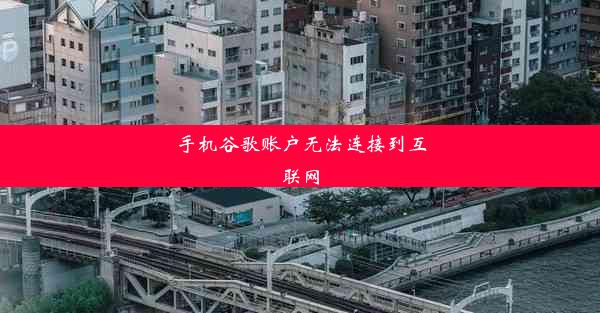 手机谷歌账户无法连接到互联网