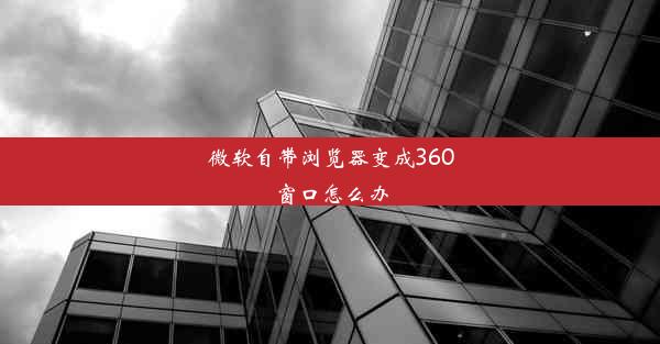 微软自带浏览器变成360窗口怎么办