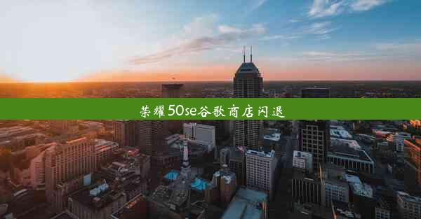 荣耀50se谷歌商店闪退