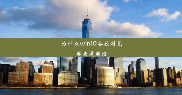 为什么win10谷歌浏览器老是崩溃