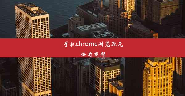 手机chrome浏览器无法看视频