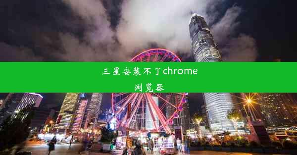 三星安装不了chrome浏览器