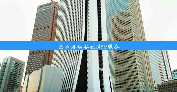 怎么启动谷歌play服务