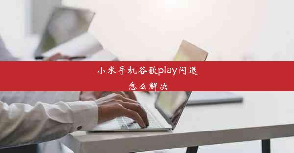 小米手机谷歌play闪退怎么解决