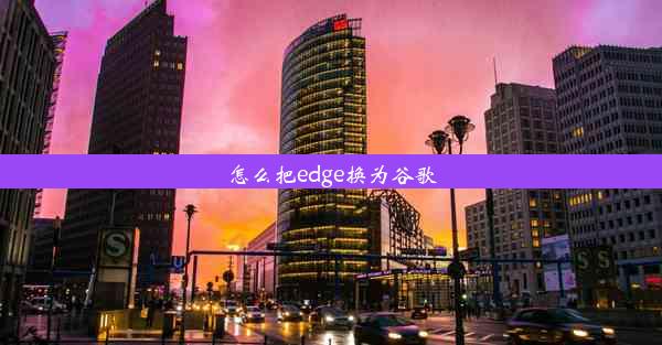 怎么把edge换为谷歌