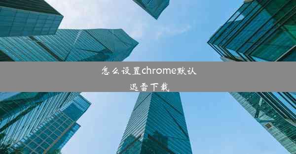 怎么设置chrome默认迅雷下载