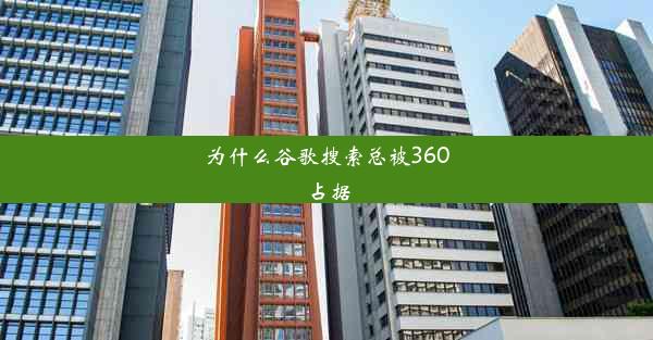 为什么谷歌搜索总被360占据