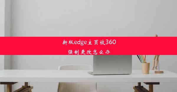 新版edge主页被360强制更改怎么办