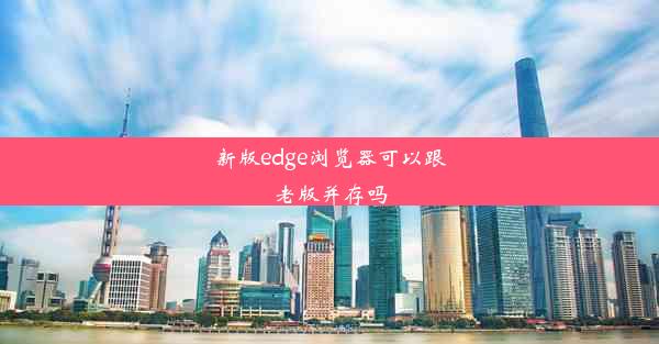 新版edge浏览器可以跟老版并存吗