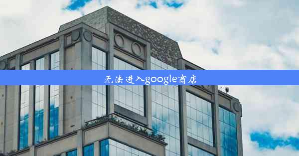 无法进入google商店