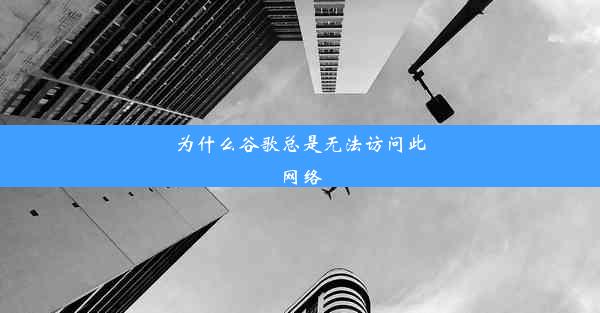 为什么谷歌总是无法访问此网络